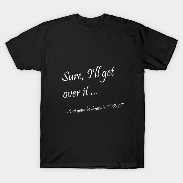 Dramatic - Get over it! T-Shirt by Steel6 Industries